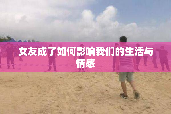 女友成了如何影响我们的生活与情感