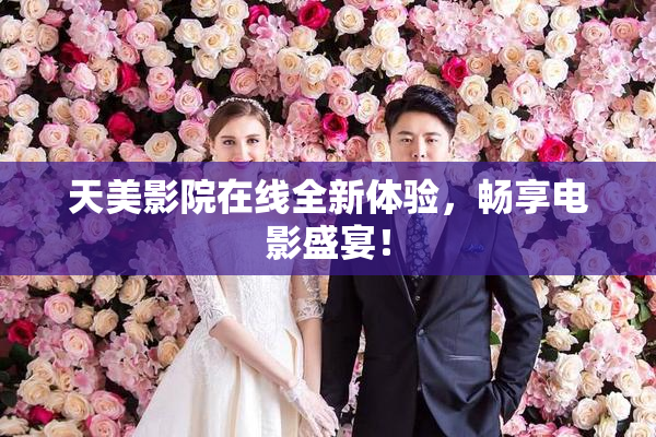 天美影院在线全新体验，畅享电影盛宴！