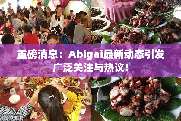 重磅消息：Abigai最新动态引发广泛关注与热议！