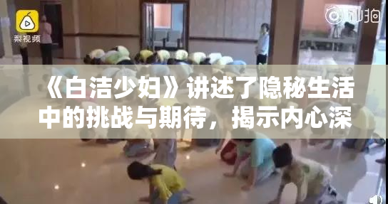 《白洁少妇》讲述了隐秘生活中的挑战与期待，揭示内心深处的挣扎与渴望。