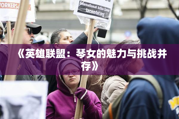 《英雄联盟：琴女的魅力与挑战并存》