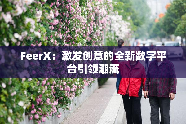 FeerX：激发创意的全新数字平台引领潮流