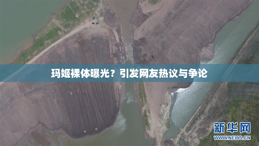 玛姬裸体曝光？引发网友热议与争论