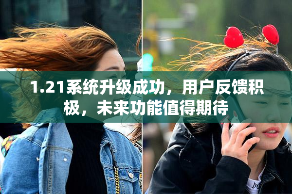 1.21系统升级成功，用户反馈积极，未来功能值得期待