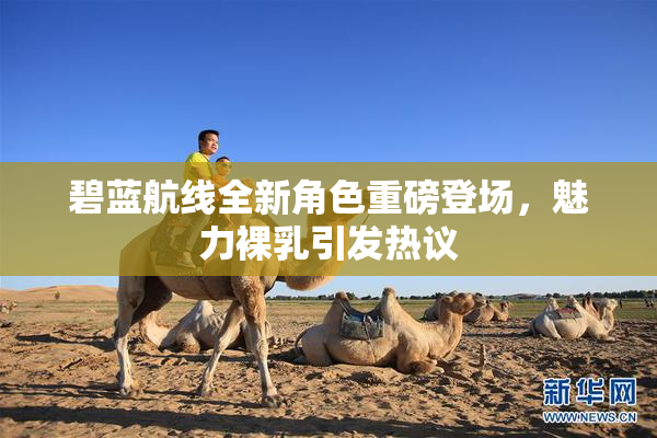 碧蓝航线全新角色重磅登场，魅力裸乳引发热议