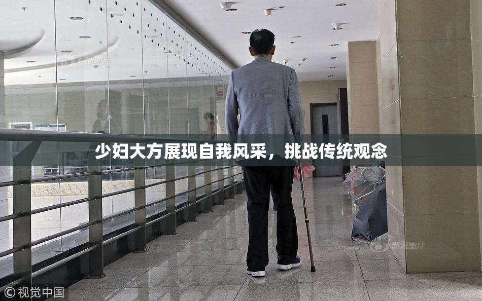少妇大方展现自我风采，挑战传统观念