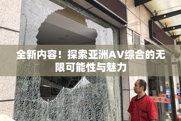 全新内容！探索亚洲AV综合的无限可能性与魅力