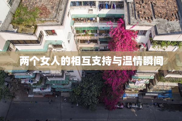 两个女人的相互支持与温情瞬间