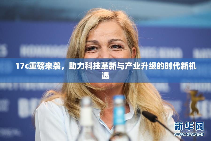 17c重磅来袭，助力科技革新与产业升级的时代新机遇