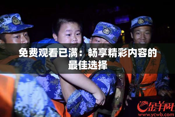 免费观看已满：畅享精彩内容的最佳选择