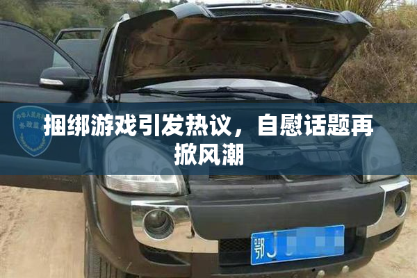 捆绑游戏引发热议，自慰话题再掀风潮