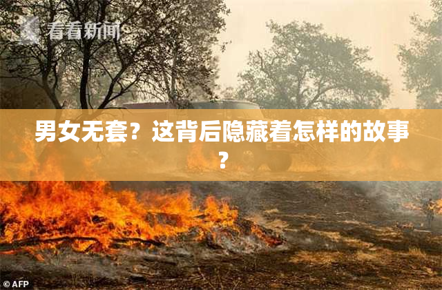 男女无套？这背后隐藏着怎样的故事？