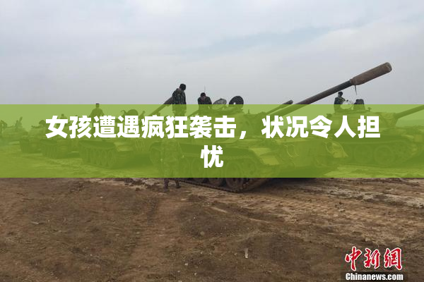 女孩遭遇疯狂袭击，状况令人担忧