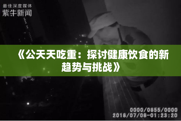 《公天天吃重：探讨健康饮食的新趋势与挑战》