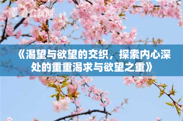 《渴望与欲望的交织，探索内心深处的重重渴求与欲望之重》
