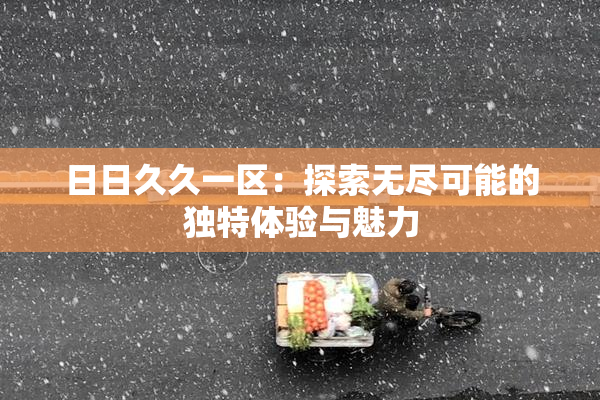 日日久久一区：探索无尽可能的独特体验与魅力