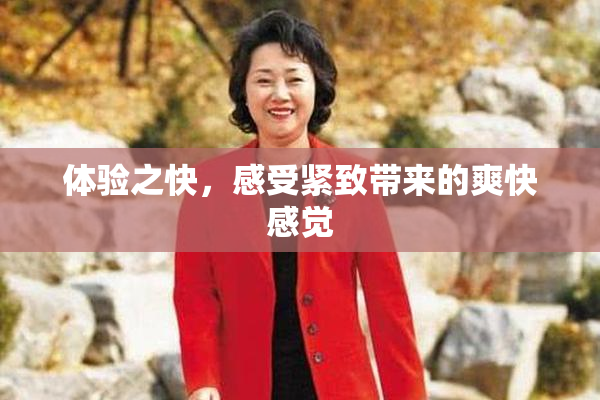体验之快，感受紧致带来的爽快感觉