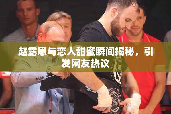 赵露思与恋人甜蜜瞬间揭秘，引发网友热议