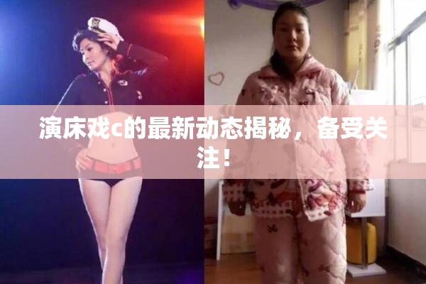 演床戏c的最新动态揭秘，备受关注！