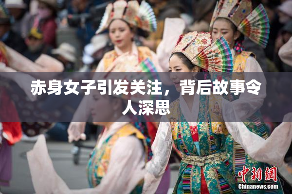 赤身女子引发关注，背后故事令人深思
