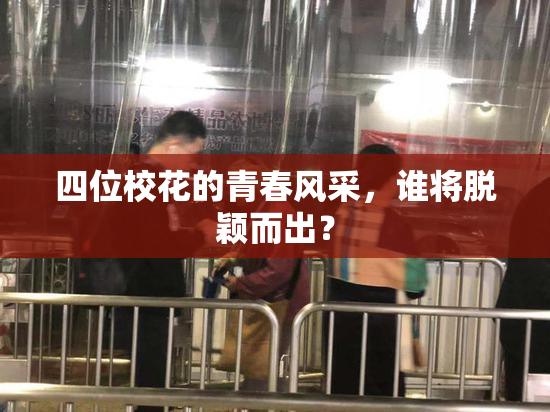 四位校花的青春风采，谁将脱颖而出？
