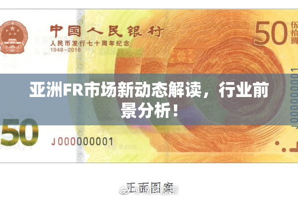 亚洲FR市场新动态解读，行业前景分析！