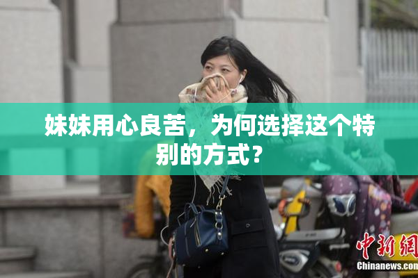 妹妹用心良苦，为何选择这个特别的方式？