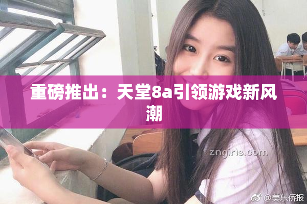 重磅推出：天堂8a引领游戏新风潮