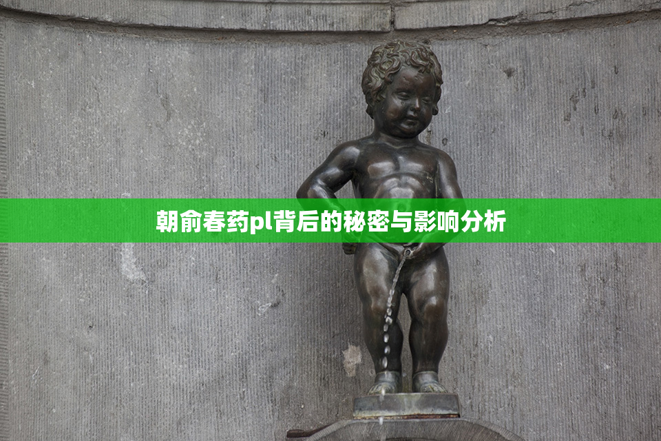 朝俞春药pl背后的秘密与影响分析