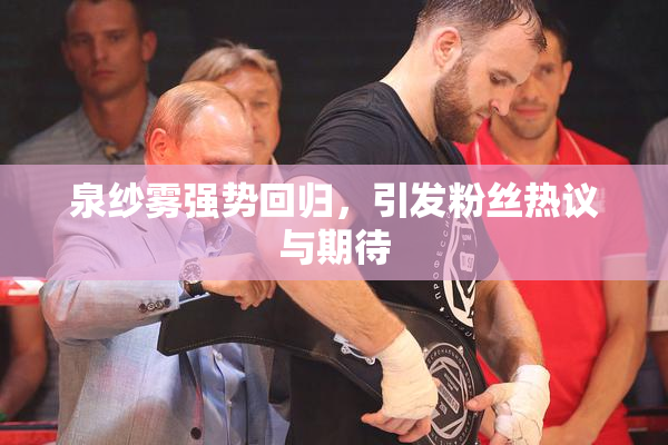 泉纱雾强势回归，引发粉丝热议与期待