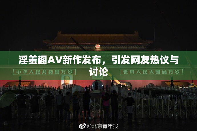 淫羞阁AV新作发布，引发网友热议与讨论