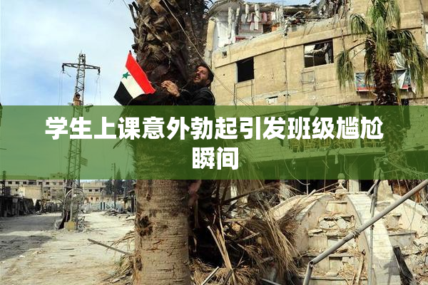 学生上课意外勃起引发班级尴尬瞬间