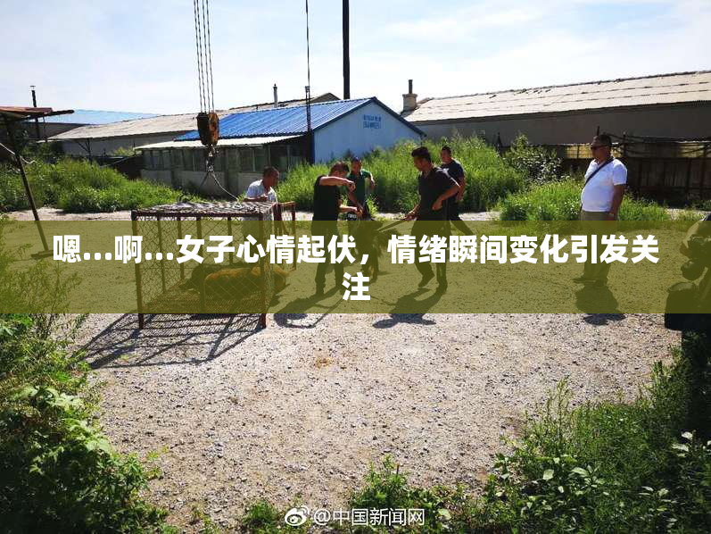 嗯…啊…女子心情起伏，情绪瞬间变化引发关注