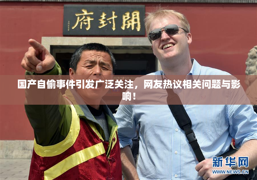 国产自偷事件引发广泛关注，网友热议相关问题与影响！