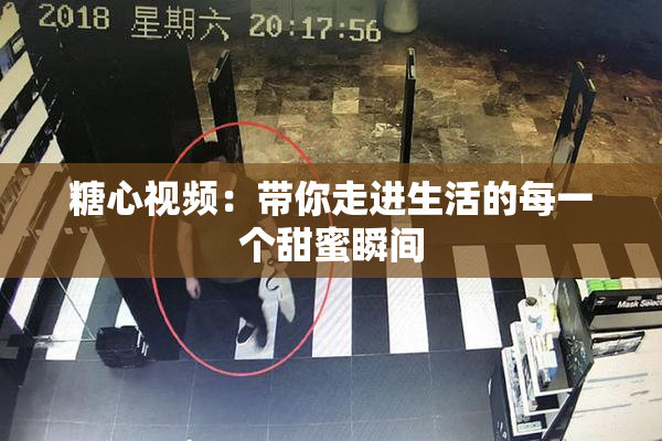 糖心视频：带你走进生活的每一个甜蜜瞬间