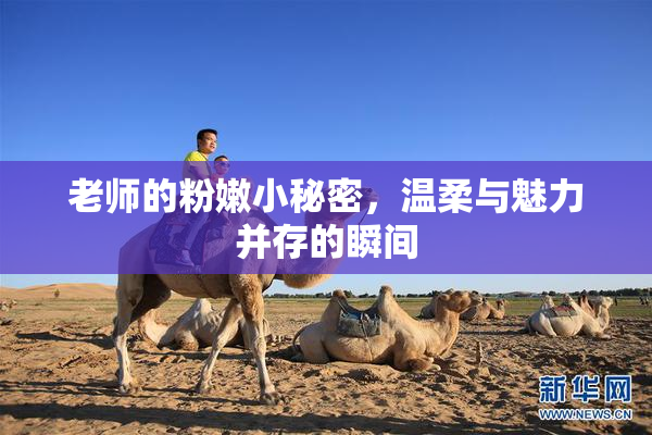 老师的粉嫩小秘密，温柔与魅力并存的瞬间