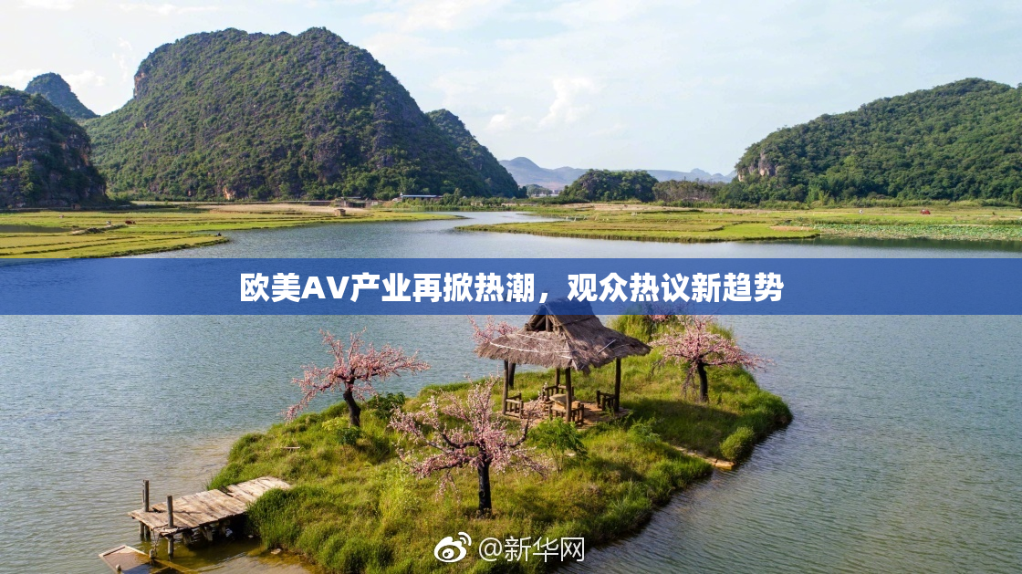 欧美AV产业再掀热潮，观众热议新趋势