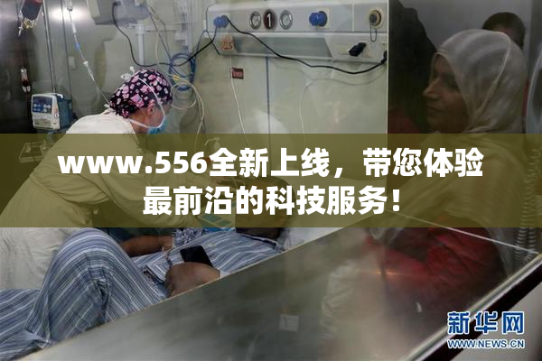 www.556全新上线，带您体验最前沿的科技服务！