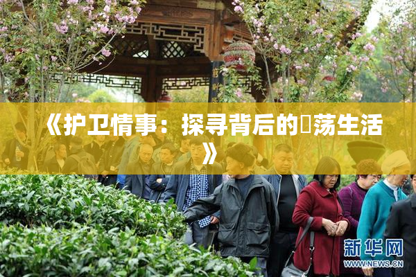 《护卫情事：探寻背后的婬荡生活》