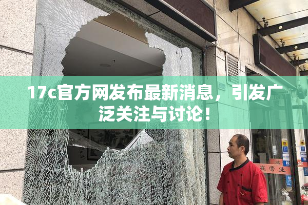 17c官方网发布最新消息，引发广泛关注与讨论！