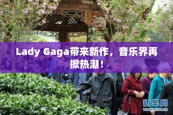 Lady Gaga带来新作，音乐界再掀热潮！