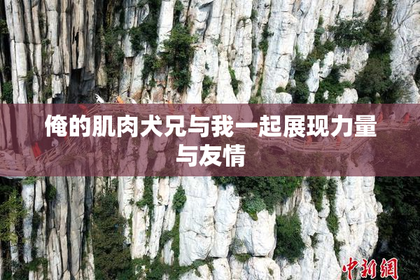 俺的肌肉犬兄与我一起展现力量与友情