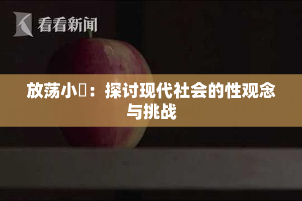 放荡小婬：探讨现代社会的性观念与挑战
