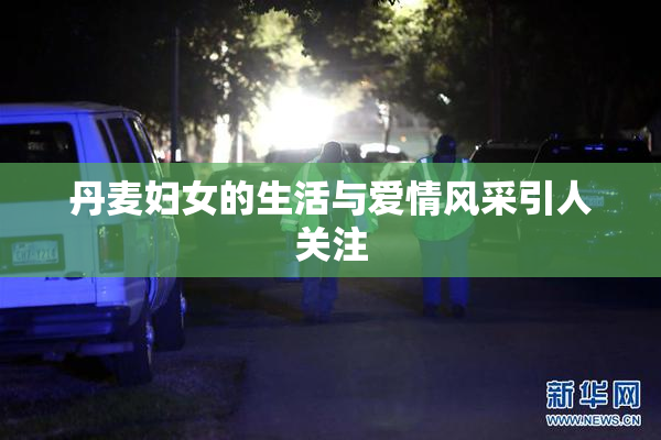 丹麦妇女的生活与爱情风采引人关注