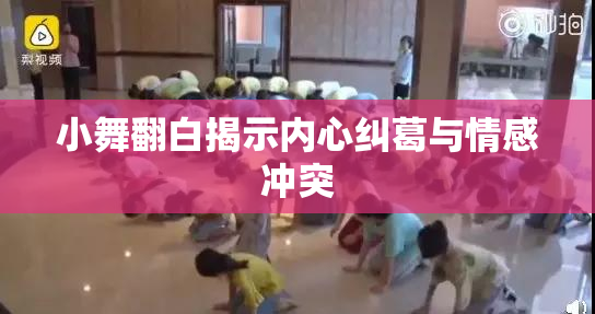 小舞翻白揭示内心纠葛与情感冲突