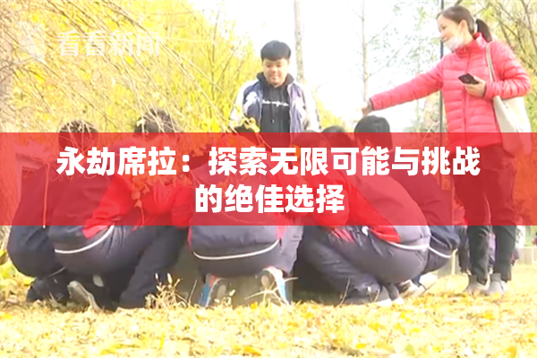 永劫席拉：探索无限可能与挑战的绝佳选择