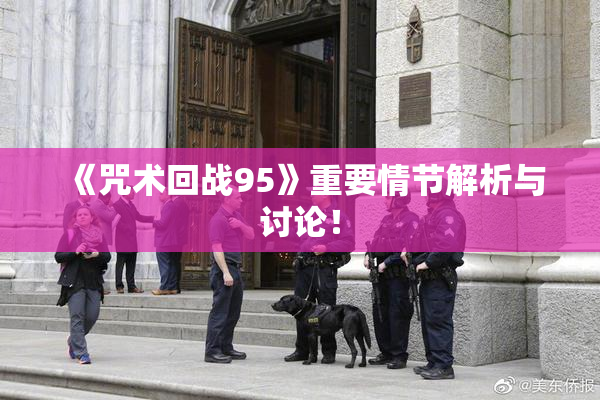 《咒术回战95》重要情节解析与讨论！