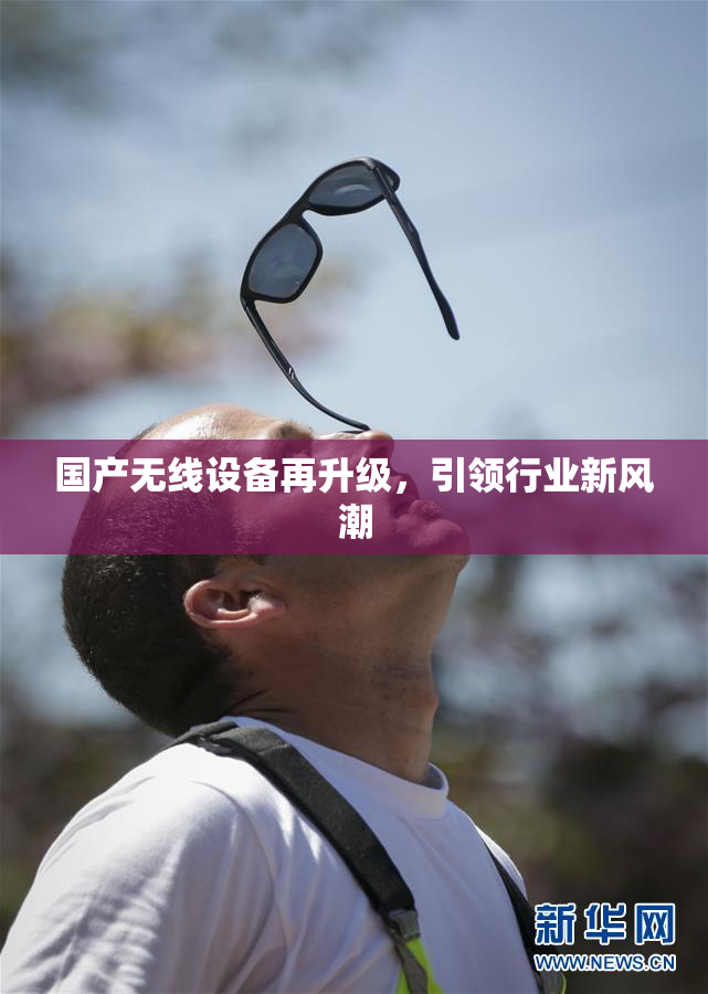 国产无线设备再升级，引领行业新风潮