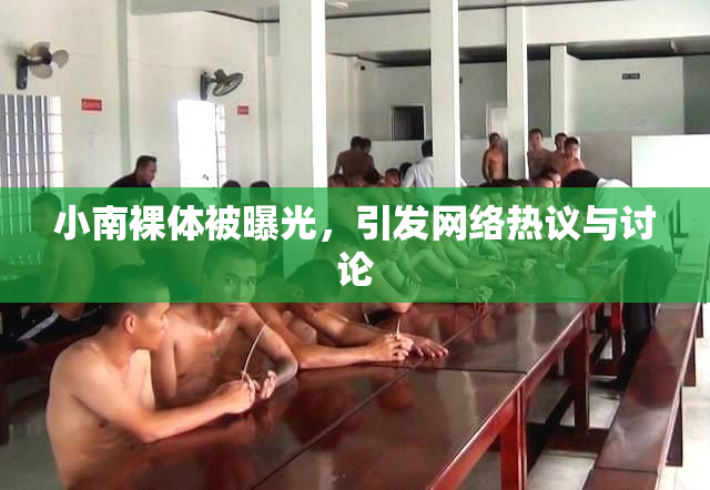 小南裸体被曝光，引发网络热议与讨论