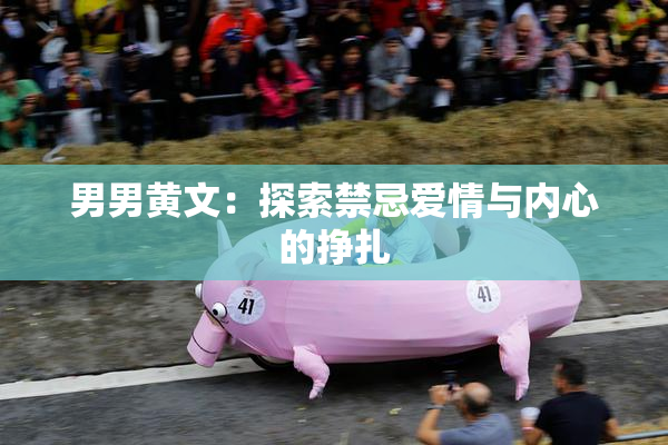 男男黄文：探索禁忌爱情与内心的挣扎